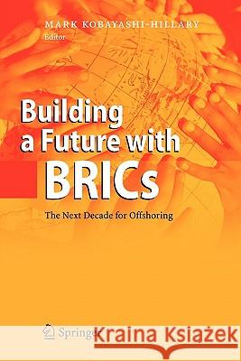 Building a Future with Brics: The Next Decade for Offshoring Kobayashi-Hillary, Mark 9783642079801 Springer