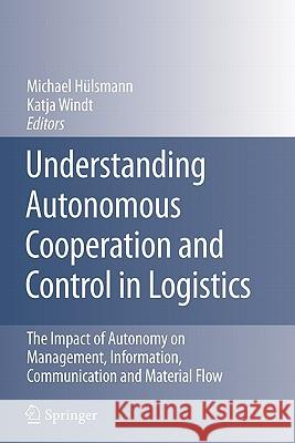 Understanding Autonomous Cooperation and Control in Logistics: The Impact of Autonomy on Management, Information, Communication and Material Flow Hülsmann, Michael 9783642079962 Springer