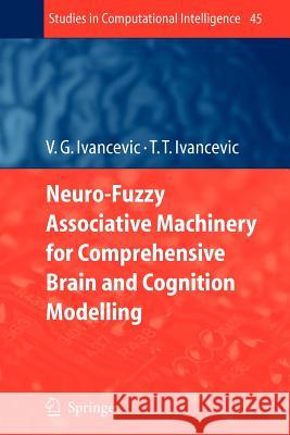 Neuro-Fuzzy Associative Machinery for Comprehensive Brain and Cognition Modelling Vladimir G. Ivancevic Tijana T. Ivancevic 9783642079986