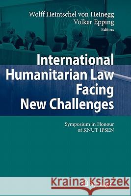 International Humanitarian Law Facing New Challenges: Symposium in Honour of Knut Ipsen Heintschel Von Heinegg, Wolff 9783642080371