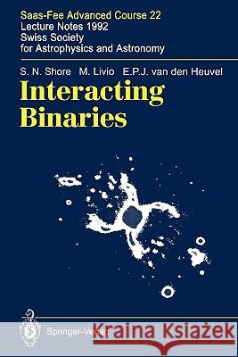 Interacting Binaries: Saas-Fee Advanced Course 22. Lecture Notes 1992. Swiss Society for Astrophysics and Astronomy Shore, S. N. 9783642081668 Springer