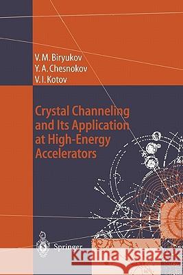 Crystal Channeling and Its Application at High-Energy Accelerators Valery M. Biryukov Yuri A. Chesnokov Vladilen I. Kotov 9783642082382 Springer