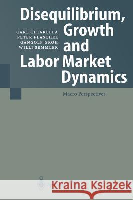 Disequilibrium, Growth and Labor Market Dynamics: Macro Perspectives Chiarella, Carl 9783642084430