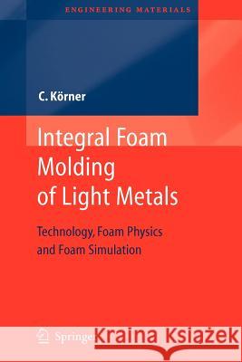 Integral Foam Molding of Light Metals: Technology, Foam Physics and Foam Simulation Koerner, Carolin 9783642088407