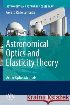 Astronomical Optics and Elasticity Theory: Active Optics Methods Lemaitre, Gérard René 9783642088438 Not Avail