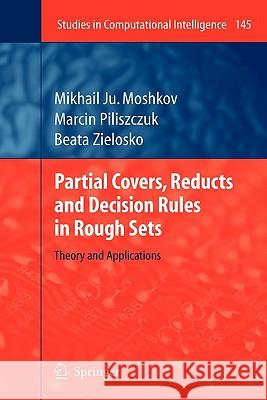 Partial Covers, Reducts and Decision Rules in Rough Sets: Theory and Applications Mikhail Ju. Moshkov, Marcin Piliszczuk, Beata Zielosko 9783642088599