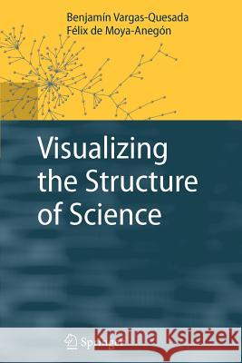 Visualizing the Structure of Science Benjamin Vargas-Quesada Felix De Moya-Anegon F. LIX De Moya-Ane 9783642089138 Springer