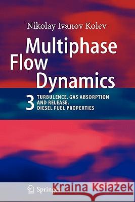 Multiphase Flow Dynamics 3: Turbulence, Gas Absorption and Release, Diesel Fuel Properties Kolev, Nikolay Ivanov 9783642090622 Springer