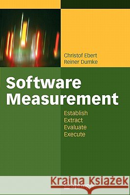Software Measurement: Establish - Extract - Evaluate - Execute Christof Ebert, Reiner Dumke 9783642090806 Springer-Verlag Berlin and Heidelberg GmbH & 