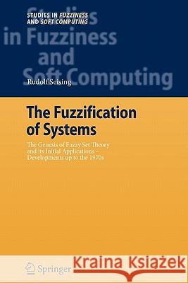 The Fuzzification of Systems: The Genesis of Fuzzy Set Theory and Its Initial Applications - Developments Up to the 1970s Seising, Rudolf 9783642090905 Springer