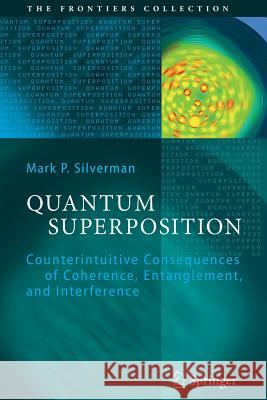 Quantum Superposition: Counterintuitive Consequences of Coherence, Entanglement, and Interference Silverman, Mark P. 9783642090974