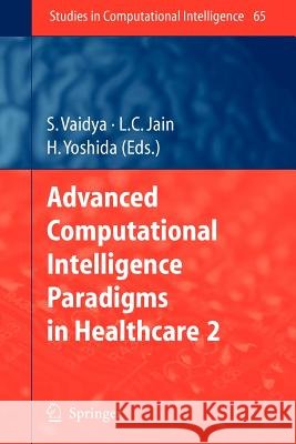 Advanced Computational Intelligence Paradigms in Healthcare - 2 S. Vaidya, Hiroyuki Yoshida 9783642091438 Springer-Verlag Berlin and Heidelberg GmbH & 
