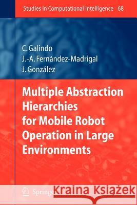 Multiple Abstraction Hierarchies for Mobile Robot Operation in Large Environments Cipriano Galindo, Juan-Antonio Fernández-Madrigal, Javier Gonzalez 9783642091759