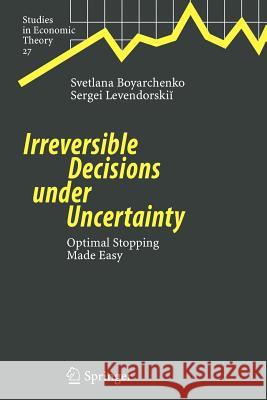 Irreversible Decisions under Uncertainty: Optimal Stopping Made Easy Svetlana Boyarchenko, Sergei Levendorskii 9783642092930 Springer-Verlag Berlin and Heidelberg GmbH & 