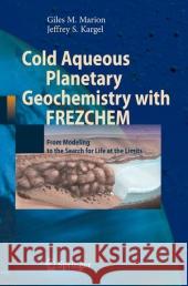 Cold Aqueous Planetary Geochemistry with Frezchem: From Modeling to the Search for Life at the Limits Marion, Giles M. 9783642094842 Not Avail