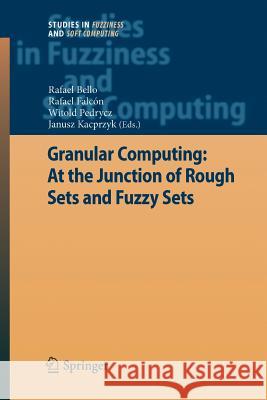 Granular Computing: At the Junction of Rough Sets and Fuzzy Sets Rafael Bello Rafael Falcon Witold Pedrycz 9783642095689