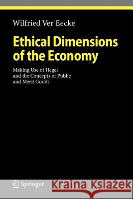 Ethical Dimensions of the Economy: Making Use of Hegel and the Concepts of Public and Merit Goods Ver Eecke, Wilfried 9783642095856