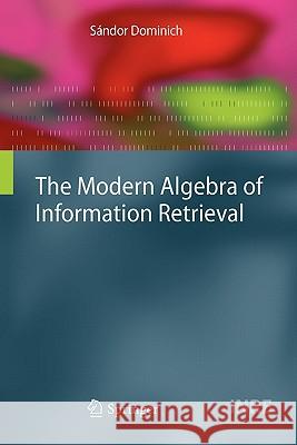 The Modern Algebra of Information Retrieval Sandor Dominich 9783642096433 Springer