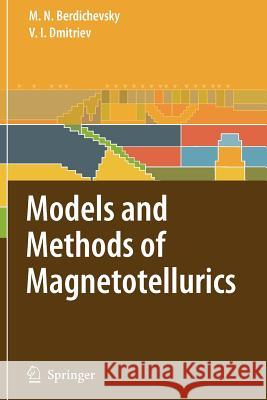 Models and Methods of Magnetotellurics Mark N. Berdichevsky Vladimir I. Dmitriev 9783642096587 Not Avail