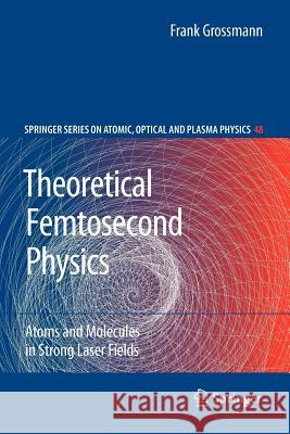 Theoretical Femtosecond Physics: Atoms and Molecules in Strong Laser Fields Grossmann, Frank 9783642096723 Springer