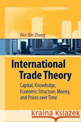 International Trade Theory: Capital, Knowledge, Economic Structure, Money, and Prices Over Time Zhang, Wei-Bin 9783642096921 Springer