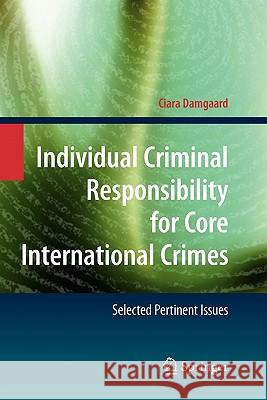 Individual Criminal Responsibility for Core International Crimes: Selected Pertinent Issues Damgaard, Ciara 9783642097591 Springer