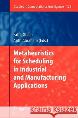 Metaheuristics for Scheduling in Industrial and Manufacturing Applications Fatos Xhafa Ajith Abraham 9783642097782 Springer