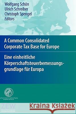 A Common Consolidated Corporate Tax Base for Europe – Eine einheitliche Körperschaftsteuerbemessungsgrundlage für Europa Wolfgang Schön, Ulrich Schreiber, Christoph Spengel 9783642098420