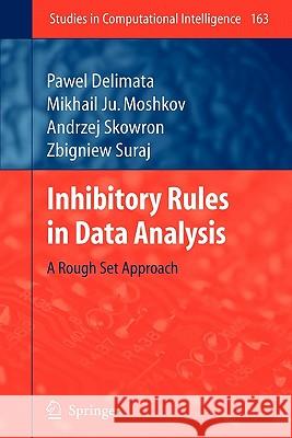 Inhibitory Rules in Data Analysis: A Rough Set Approach Pawel Delimata, Mikhail Ju. Moshkov, Zbigniew Suraj 9783642099274