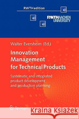 Innovation Management for Technical Products: Systematic and Integrated Product Development and Production Planning Eversheim, Walter 9783642099328 Springer