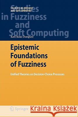 Epistemic Foundations of Fuzziness: Unified Theories on Decision-Choice Processes Dompere, Kofi Kissi 9783642099885