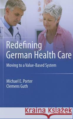 Redefining German Health Care: Moving to a Value-Based System Porter, Michael E. 9783642108259