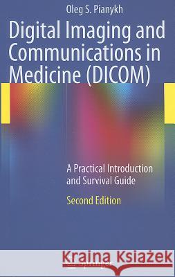 Digital Imaging and Communications in Medicine (DICOM): A Practical Introduction and Survival Guide Pianykh, Oleg S. 9783642108495