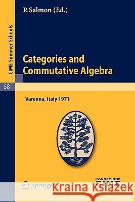 Categories and Commutative Algebra: Lectures given at a Summer School of the Centro Internazionale Matematico Estivo (C.I.M.E.) held in Varenna (Como), Italy, September 12-21,1971 P. Salmon 9783642109782 Springer-Verlag Berlin and Heidelberg GmbH & 