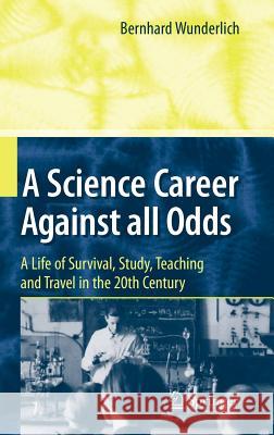 A Science Career Against All Odds: A Life of Survival, Study, Teaching and Travel in the 20th Century Wunderlich, Bernhard 9783642111952 Springer