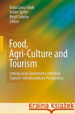 Food, Agri-Culture and Tourism: Linking Local Gastronomy and Rural Tourism: Interdisciplinary Perspectives Sidali, Katia Laura 9783642113604 Springer