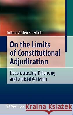 On the Limits of Constitutional Adjudication: Deconstructing Balancing and Judicial Activism Benvindo, Juliano Zaiden 9783642114335
