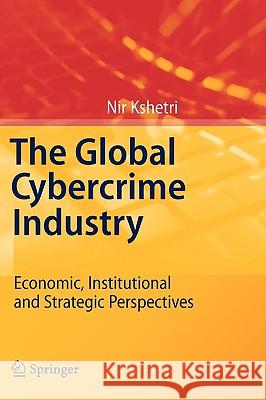 The Global Cybercrime Industry: Economic, Institutional and Strategic Perspectives Nir Kshetri 9783642115219 Springer-Verlag Berlin and Heidelberg GmbH & 
