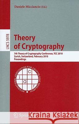 Theory of Cryptography: 7th Theory of Cryptography Conference, Tcc 2010, Zurich, Switzerland, February 9-11, 2010, Proceedings Micciancio, Daniele 9783642117985