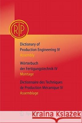 Dictionary of Production Engineering/Wörterbuch Der Fertigungstechnik/Dictionnaire Des Techniques de Production Mechanique Vol IV: Assembly/Montage/As C. I. R. P. 9783642120060 Not Avail