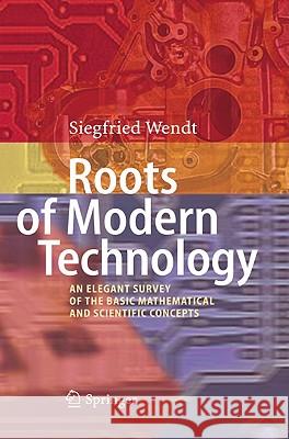 Roots of Modern Technology: An Elegant Survey of the Basic Mathematical and Scientific Concepts Wendt, Siegfried 9783642120619 Not Avail