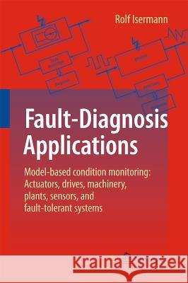 Fault-Diagnosis Applications: Model-Based Condition Monitoring: Actuators, Drives, Machinery, Plants, Sensors, and Fault-Tolerant Systems Isermann, Rolf 9783642127663 Not Avail