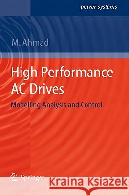 High Performance AC Drives: Modelling Analysis and Control Ahmad, Mukhtar 9783642131493