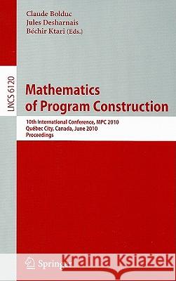 Mathematics of Program Construction: 10th International Conference, MPC 2010, Québec City, Canada, June 21-23, 2010, Proceedings Bolduc, Claude 9783642133206 Not Avail