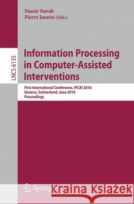 Information Processing in Computer-Assisted Interventions: First International Conference, Ipcai 2010, Geneva, Switzerland, June 23, 2010, Proceedings Navab, Nassir 9783642137105