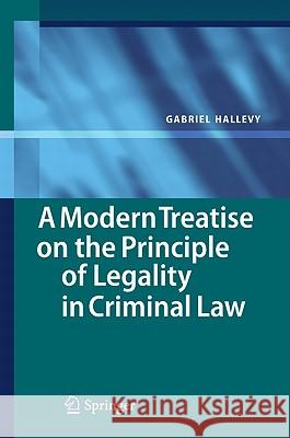 A Modern Treatise on the Principle of Legality in Criminal Law Gabriel Hallevy 9783642137136 Not Avail