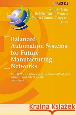Balanced Automation Systems for Future Manufacturing Networks: 9th IFIP WG 5.5 International Conference, BASYS 2010, Valencia, Spain, July 21-23, 2010 Ortiz Bas, Ángel 9783642143403 Not Avail