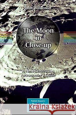 The Moon in Close-Up: A Next Generation Astronomer's Guide Wilkinson, John 9783642148040