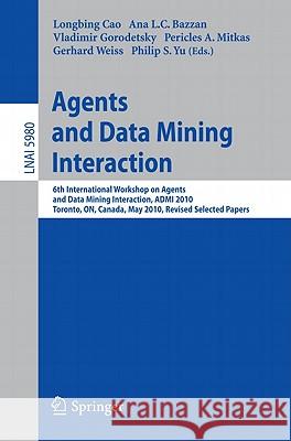 Agents and Data Mining Interaction: 6th International Workshop on Agents and Data Mining Interaction, ADMI 2010, Toronto, ON, Canada, May 11, 2010, Re Cao, Longbing 9783642154195 Not Avail