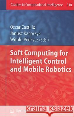 Soft Computing for Intelligent Control and Mobile Robotics Oscar Castillo Janusz Kacprzyk Witold Pedrycz 9783642155338 Not Avail